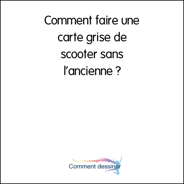 Comment faire une carte grise de scooter sans l’ancienne